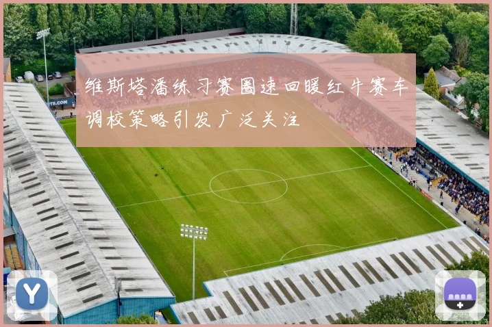 维斯塔潘练习赛圈速回暖红牛赛车调校策略引发广泛关注