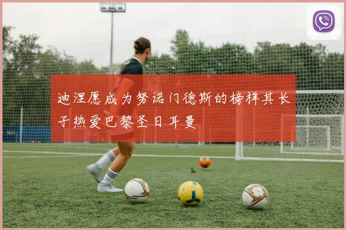 迪涅愿成为努诺门德斯的榜样其长子热爱巴黎圣日耳曼