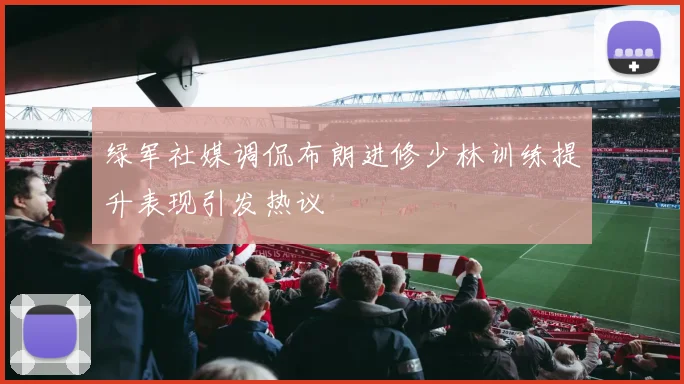 绿军社媒调侃布朗进修少林训练提升表现引发热议
