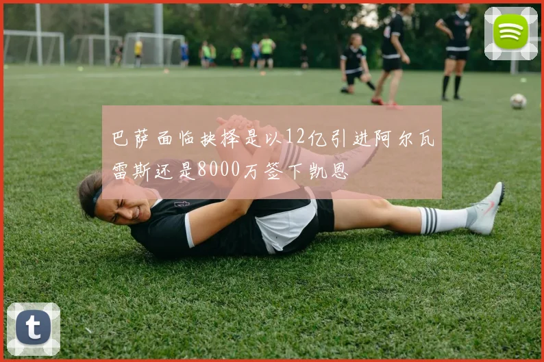 巴萨面临抉择是以12亿引进阿尔瓦雷斯还是8000万签下凯恩