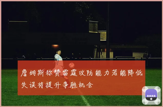 詹姆斯称赞雷霆攻防能力若能降低失误将提升争胜机会