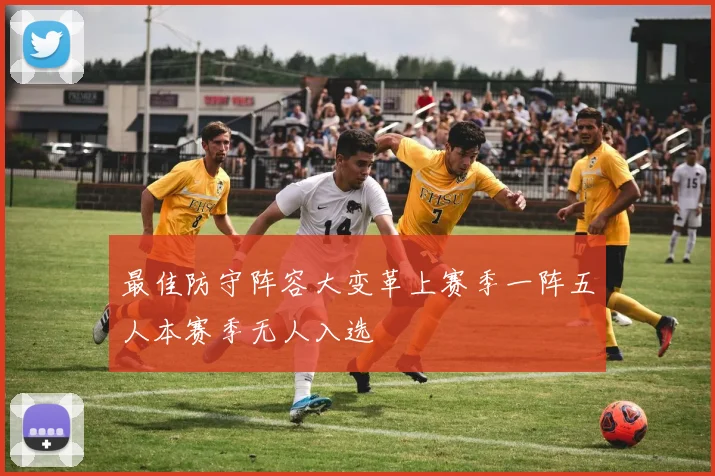 最佳防守阵容大变革上赛季一阵五人本赛季无人入选