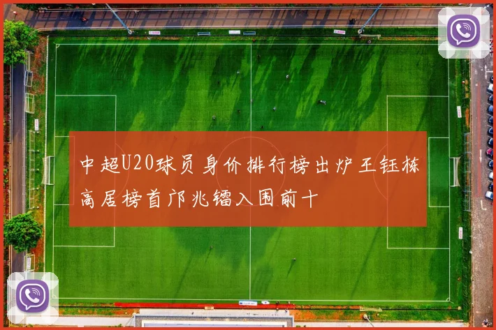 中超U20球员身价排行榜出炉王钰栋高居榜首邝兆镭入围前十