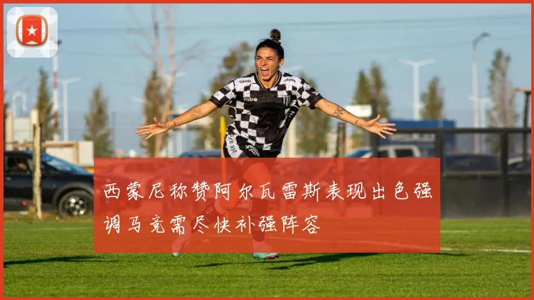 西蒙尼称赞阿尔瓦雷斯表现出色强调马竞需尽快补强阵容
