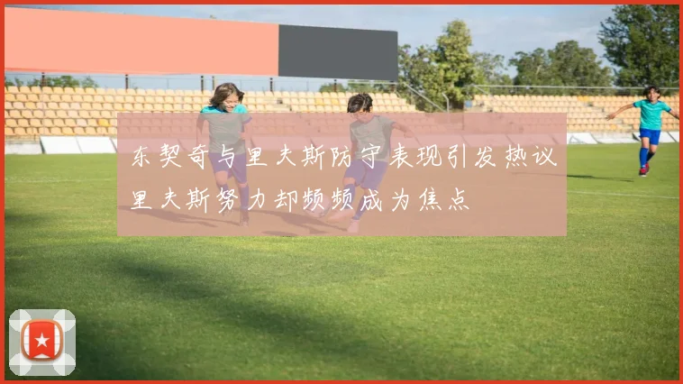 东契奇与里夫斯防守表现引发热议里夫斯努力却频频成为焦点