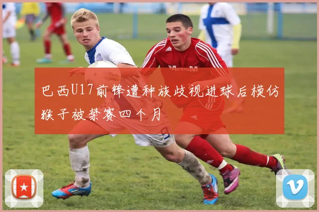 巴西U17前锋遭种族歧视进球后模仿猴子被禁赛四个月
