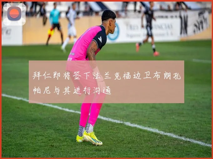 拜仁即将签下法兰克福边卫布朗孔帕尼与其进行沟通