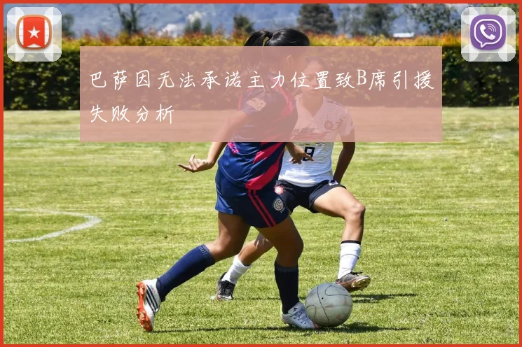 巴萨因无法承诺主力位置致B席引援失败分析