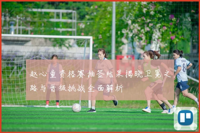 赵心童资格赛抽签结果揭晓卫冕之路与晋级挑战全面解析