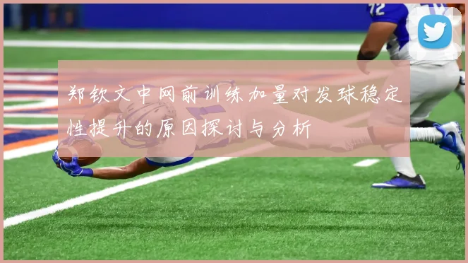 郑钦文中网前训练加量对发球稳定性提升的原因探讨与分析